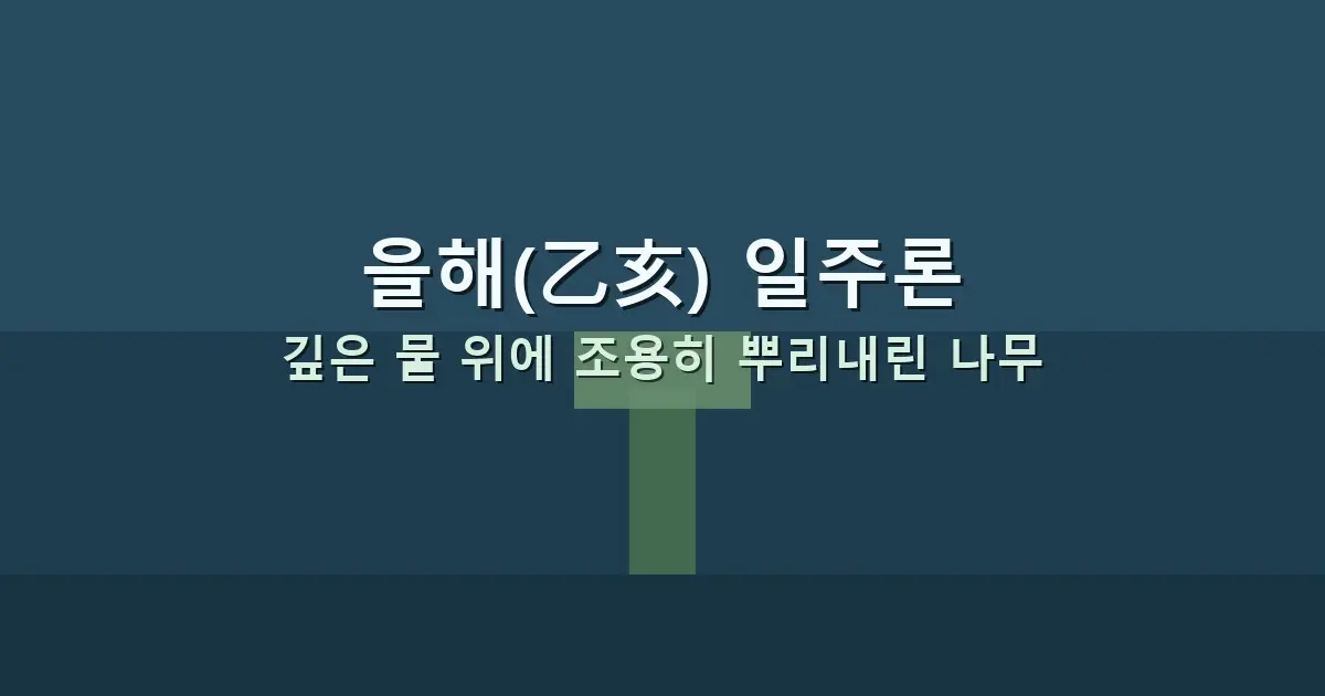 을해(乙亥) 일주론 — 깊은 물 위에 조용히 뿌리내린 나무