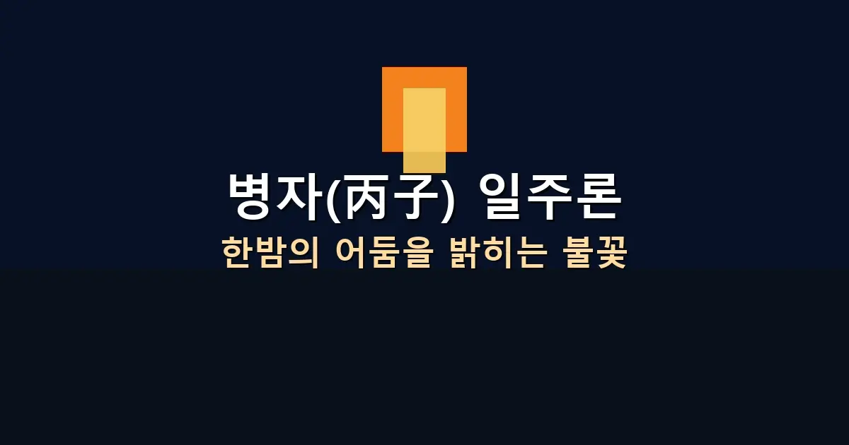 병자(丙子) 일주론 — 한밤의 어둠을 밝히는 불꽃