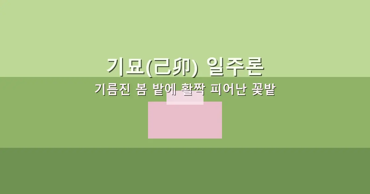 기묘(己卯) 일주론 — 기름진 봄 밭에 활짝 피어난 꽃밭