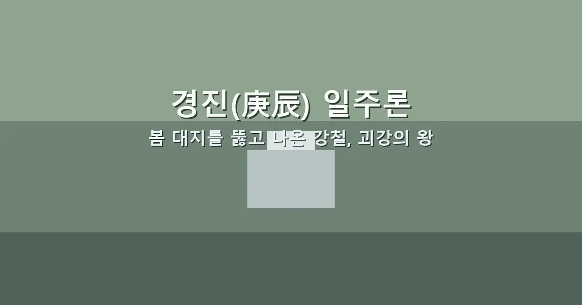 경진(庚辰) 일주론 — 봄 대지를 뚫고 나온 강철, 괴강의 왕