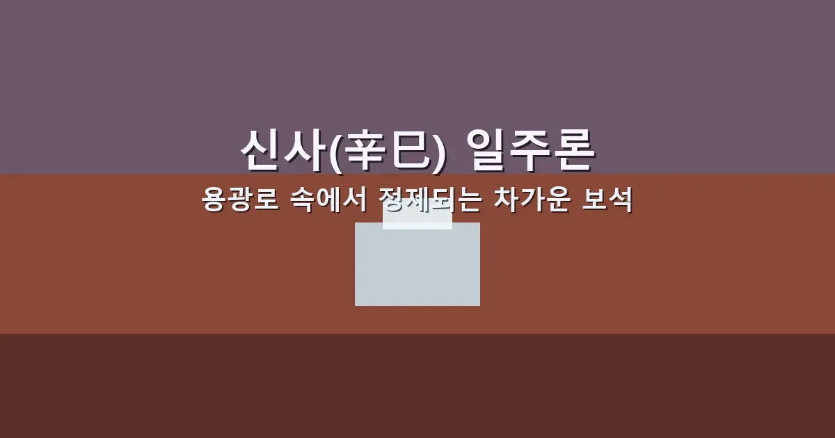 신사(辛巳) 일주론 — 용광로 속에서 정제되는 차가운 보석