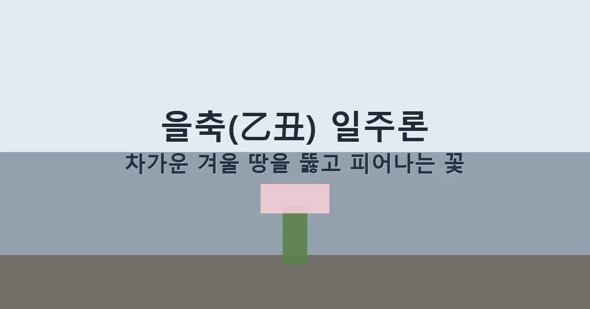 을축(乙丑) 일주론 — 차가운 겨울 땅을 뚫고 피어나는 꽃