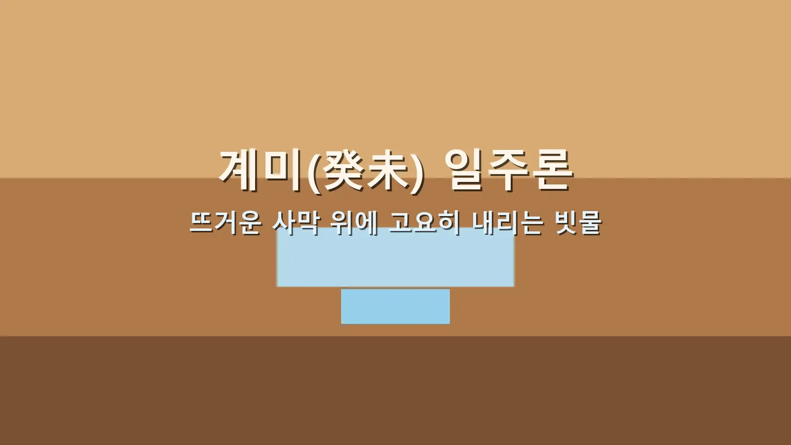 계미(癸未) 일주론 — 뜨거운 사막 위에 고요히 내리는 빗물을 담은 대표 이미지