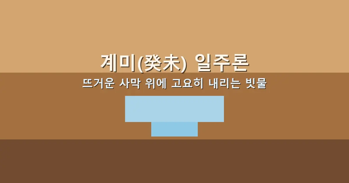 계미(癸未) 일주론 — 뜨거운 사막 위에 고요히 내리는 빗물