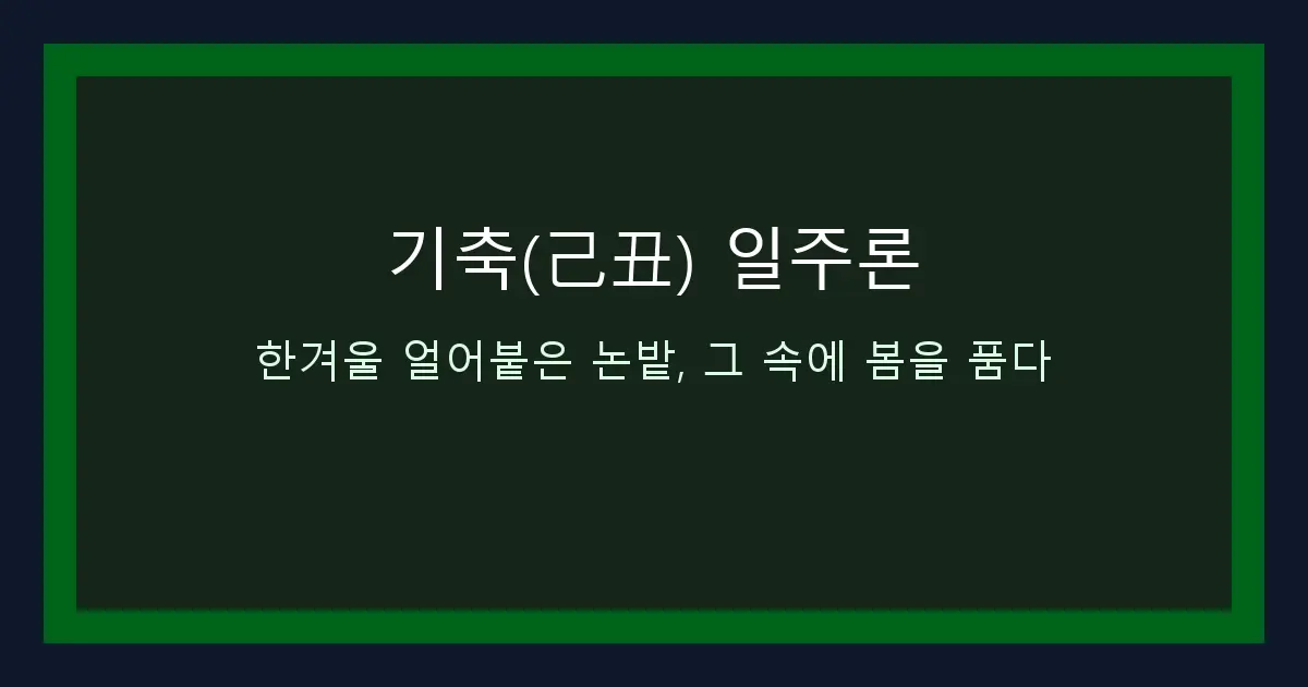 기축(己丑) 일주론 — 한겨울 얼어붙은 논밭, 그 속에 봄을 품다