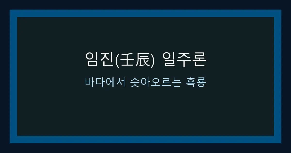 임진(壬辰) 일주론 — 바다에서 솟아오르는 흑룡