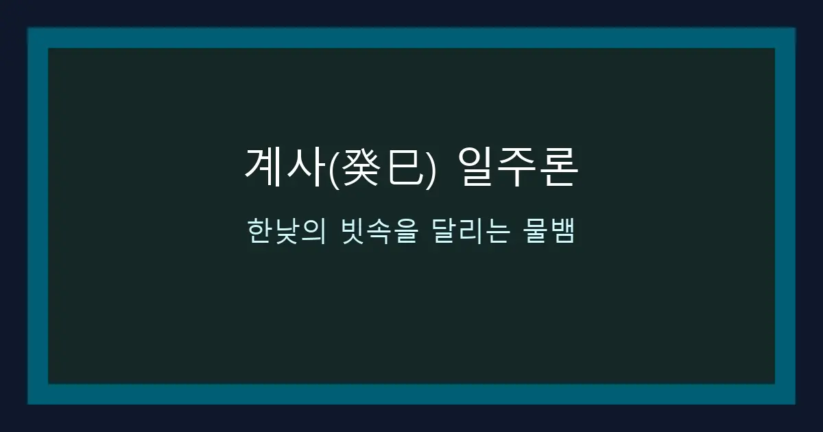 계사(癸巳) 일주론 — 한낮의 빗속을 달리는 물뱀
