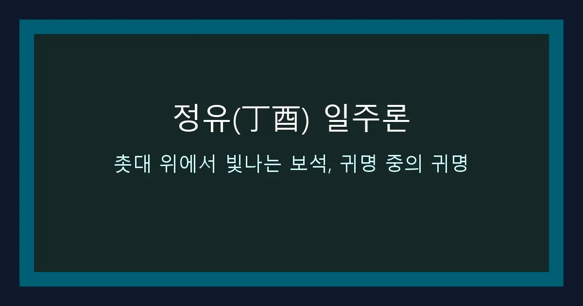 정유(丁酉) 일주론 — 촛대 위에서 빛나는 보석, 귀명 중의 귀명