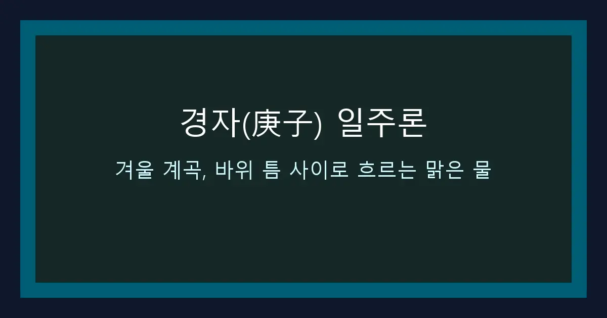 경자(庚子) 일주론 — 겨울 계곡, 바위 틈 사이로 흐르는 맑은 물