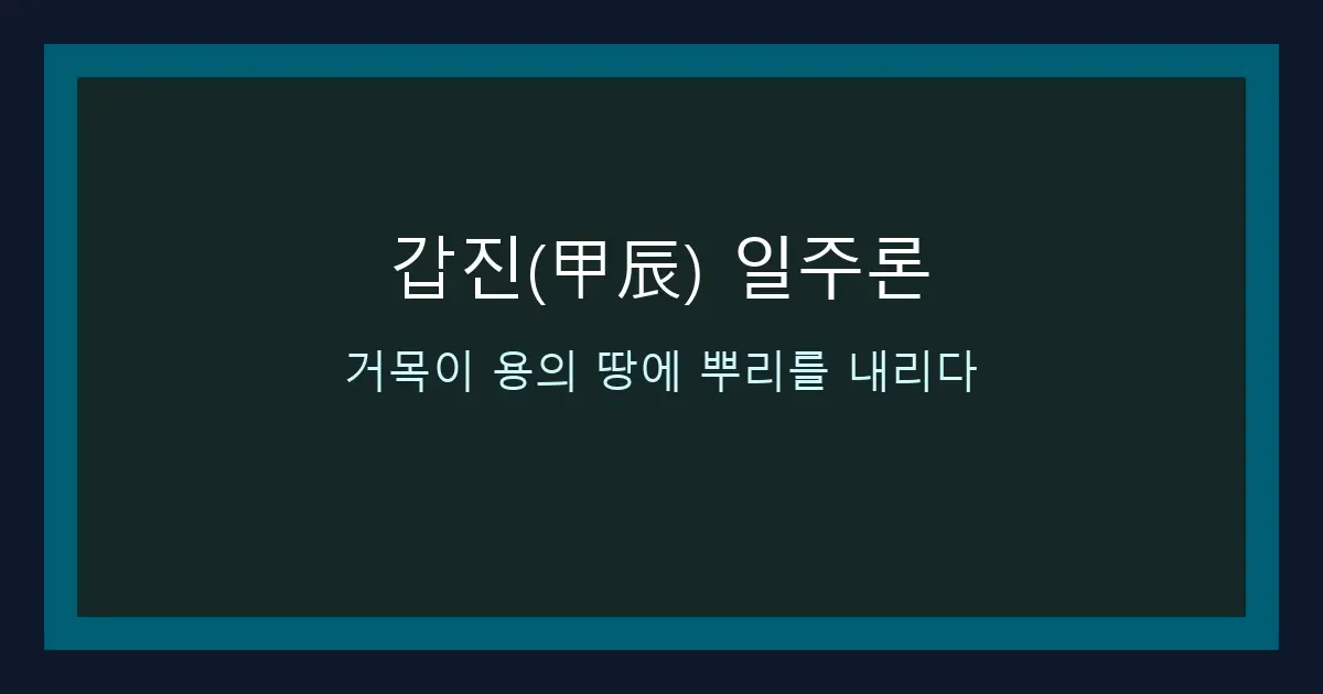 갑진(甲辰) 일주론 — 거목이 용의 땅에 뿌리를 내리다