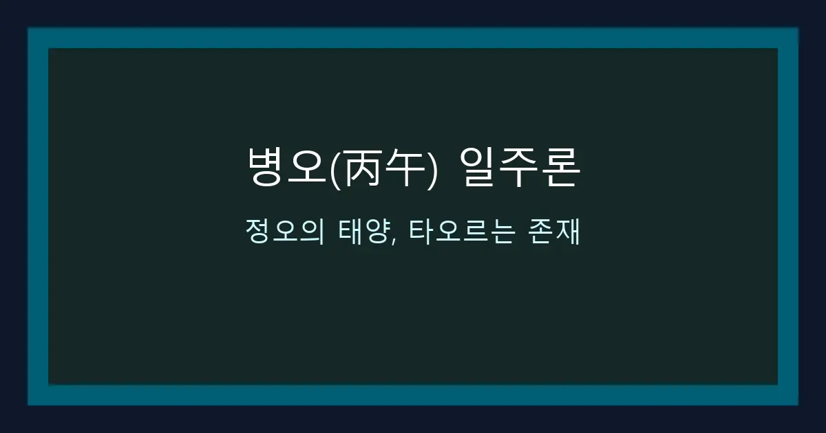 병오(丙午) 일주론 — 정오의 태양, 타오르는 존재
