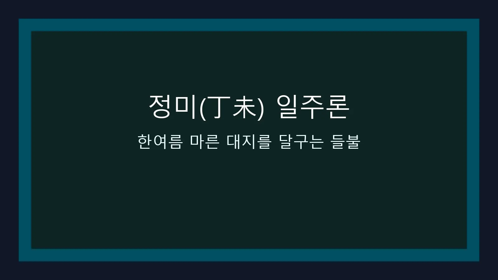 정미(丁未) 일주론 — 한여름 마른 대지를 달구는 들불 대표 이미지