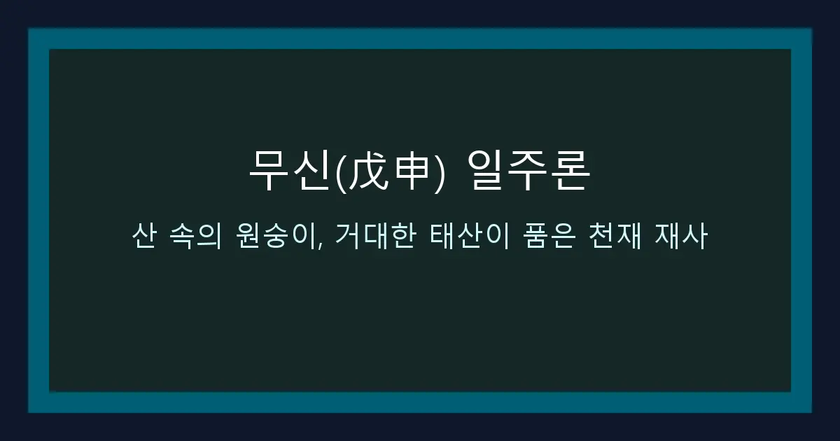 무신(戊申) 일주론 — 산 속의 원숭이, 거대한 태산이 품은 천재 재사