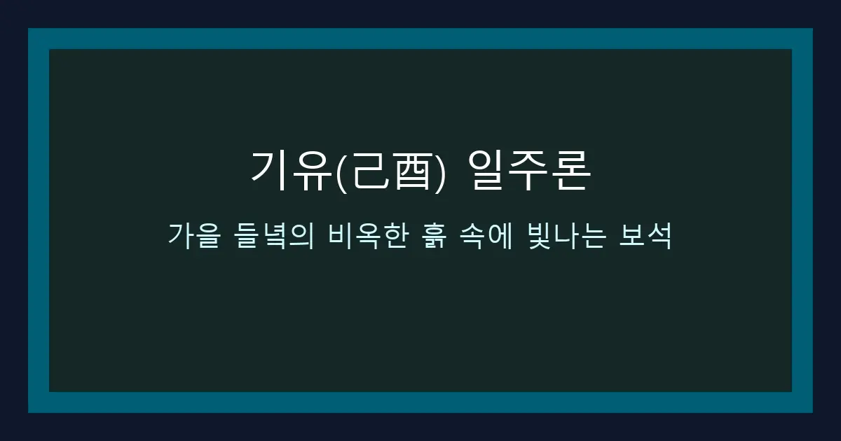 기유(己酉) 일주론 — 가을 들녘의 비옥한 흙 속에 빛나는 보석