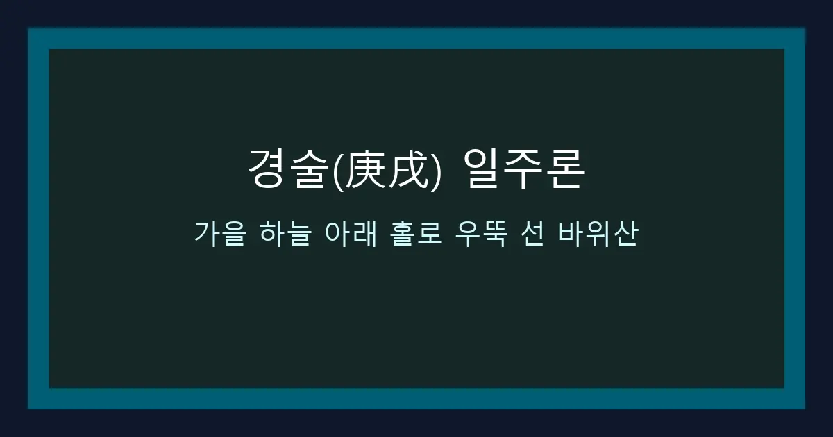 경술(庚戌) 일주론 — 가을 하늘 아래 홀로 우뚝 선 바위산