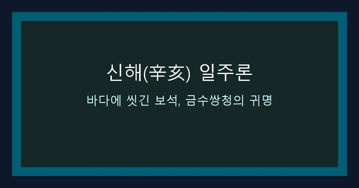 신해(辛亥) 일주론 — 바다에 씻긴 보석, 금수쌍청의 귀명