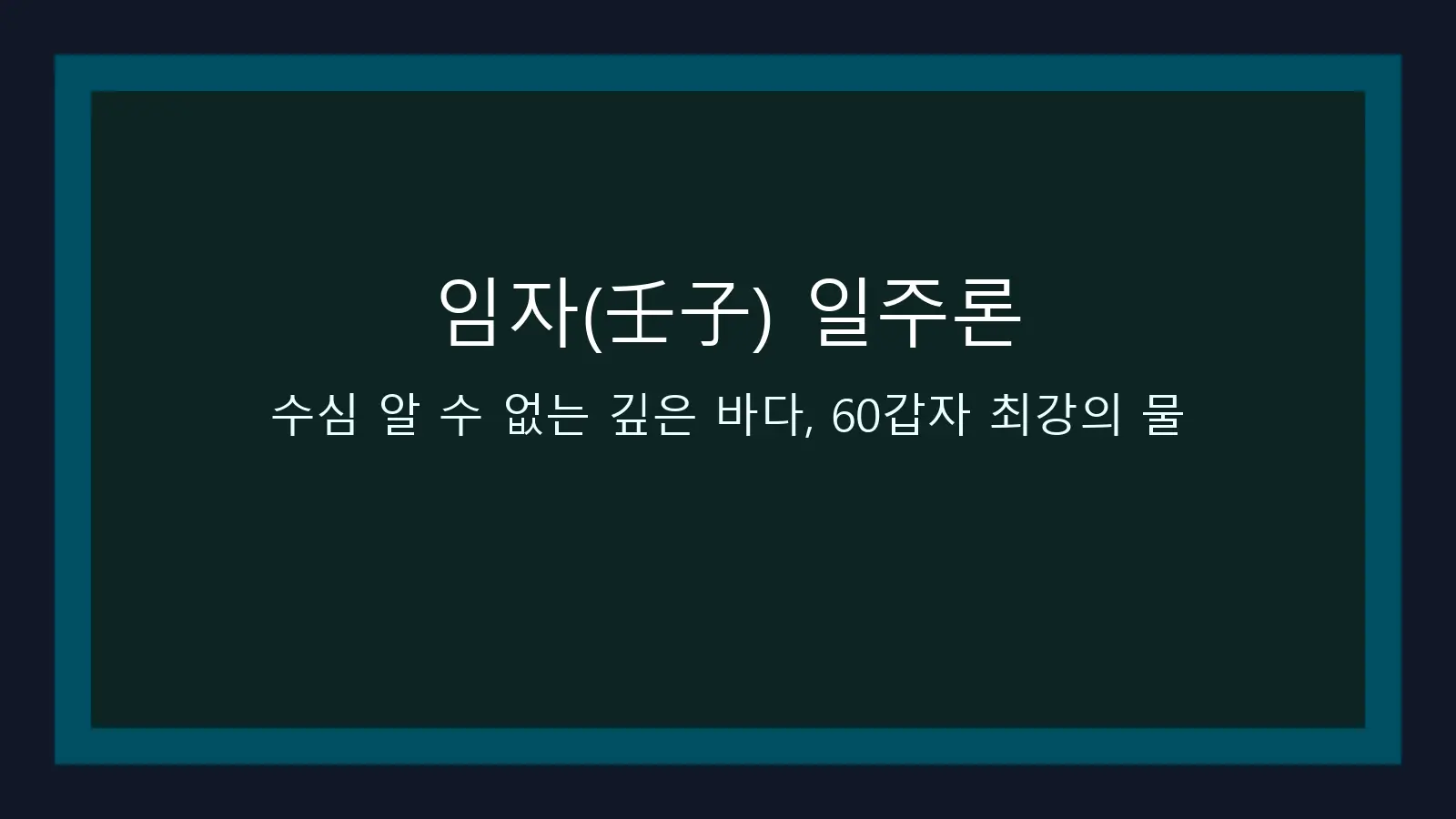 임자(壬子) 일주론 — 수심 알 수 없는 깊은 바다, 60갑자 최강의 물 대표 이미지