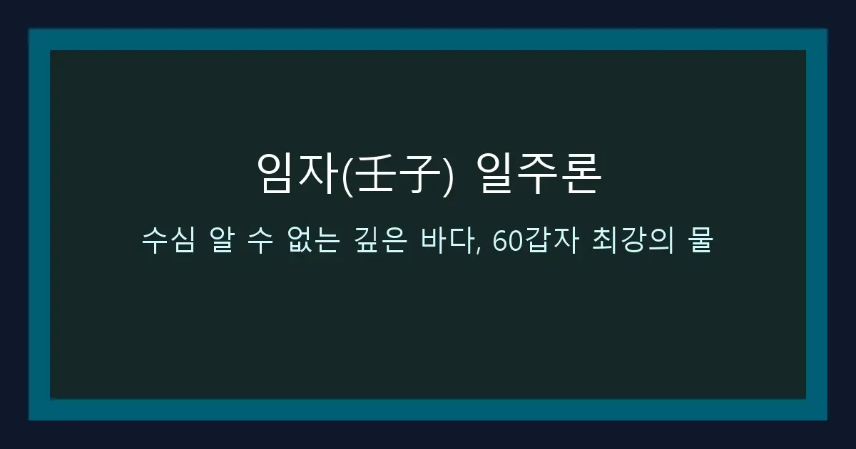 임자(壬子) 일주론 — 수심 알 수 없는 깊은 바다, 60갑자 최강의 물