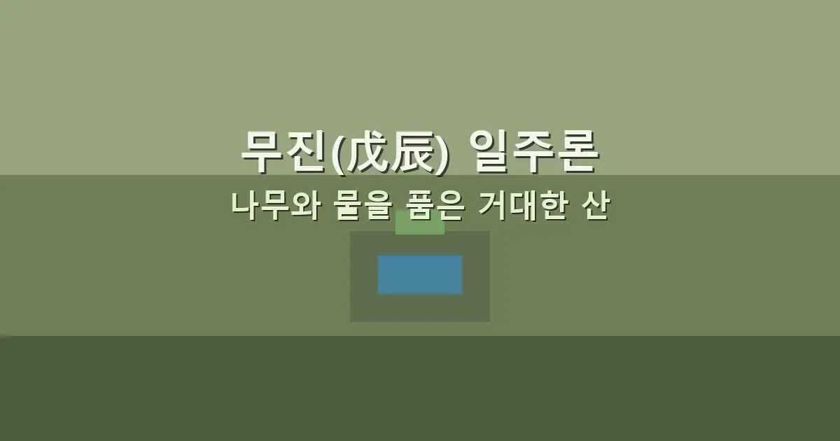 무진(戊辰) 일주론 — 나무와 물을 품은 거대한 산