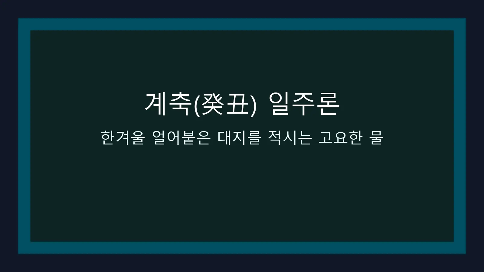 계축(癸丑) 일주론 — 한겨울 얼어붙은 대지를 적시는 고요한 물 대표 이미지