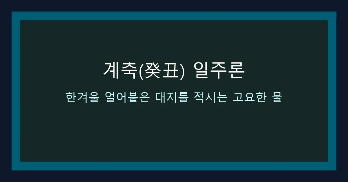 계축(癸丑) 일주론 — 한겨울 얼어붙은 대지를 적시는 고요한 물
