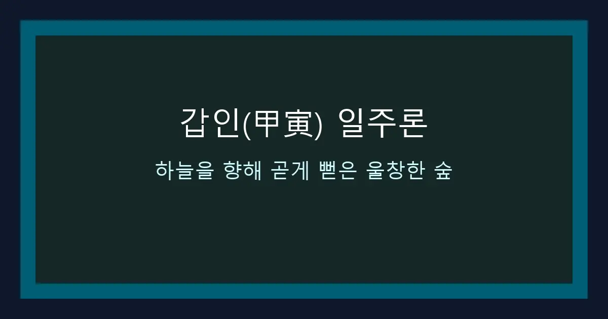 갑인(甲寅) 일주론 — 하늘을 향해 곧게 뻗은 울창한 숲