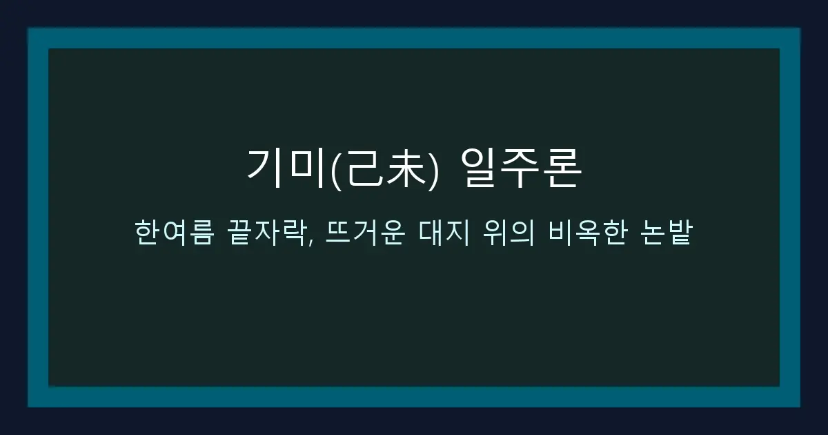 기미(己未) 일주론 — 한여름 끝자락, 뜨거운 대지 위의 비옥한 논밭