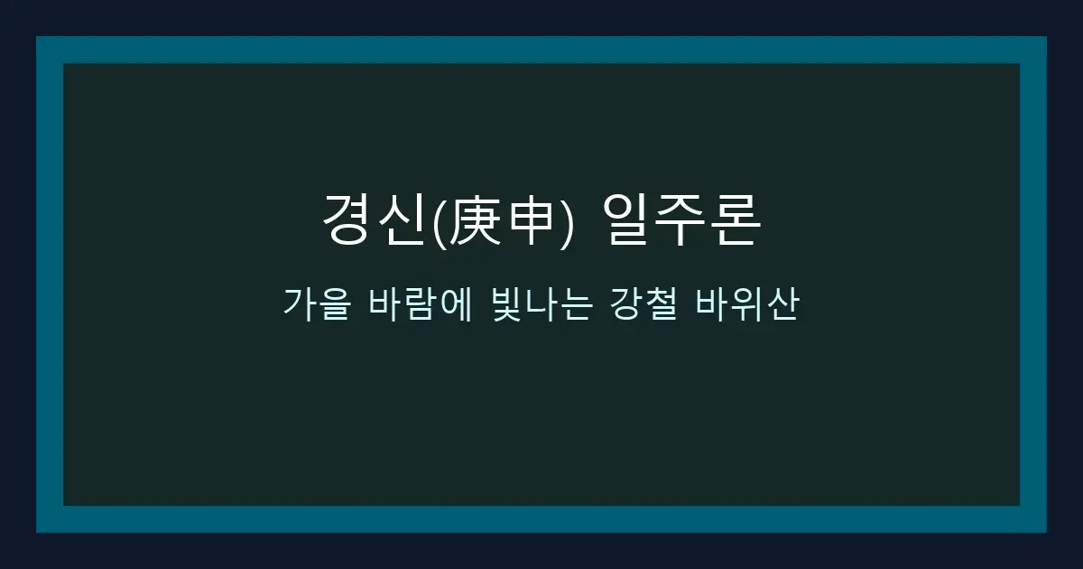 경신(庚申) 일주론 — 가을 바람에 빛나는 강철 바위산
