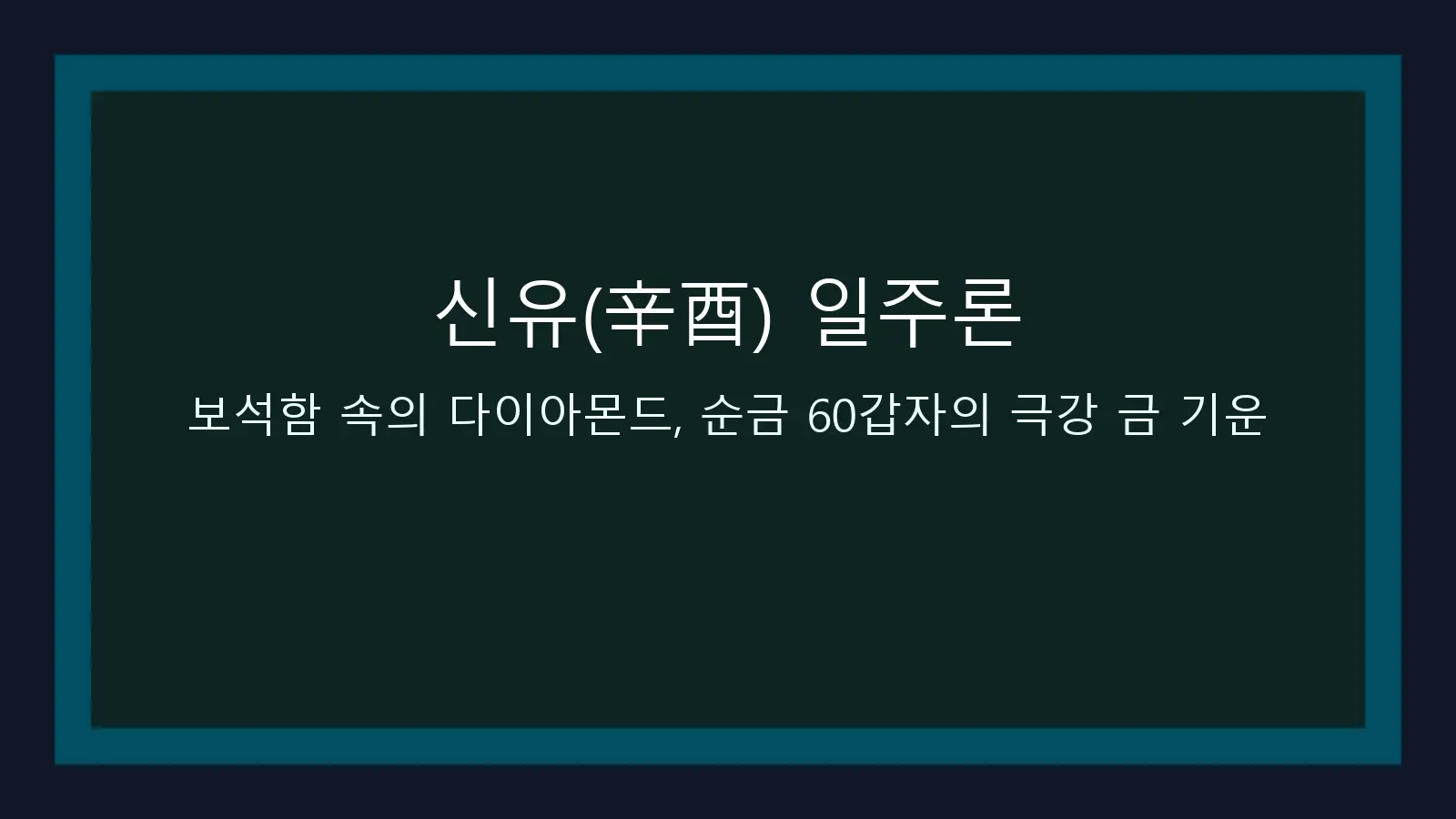 신유(辛酉) 일주론 — 보석함 속의 다이아몬드, 순금 60갑자의 극강 금 기운 대표 이미지