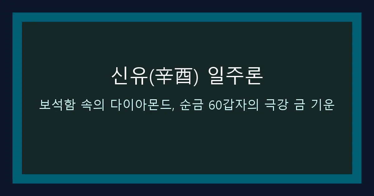 신유(辛酉) 일주론 — 보석함 속의 다이아몬드, 순금 60갑자의 극강 금 기운