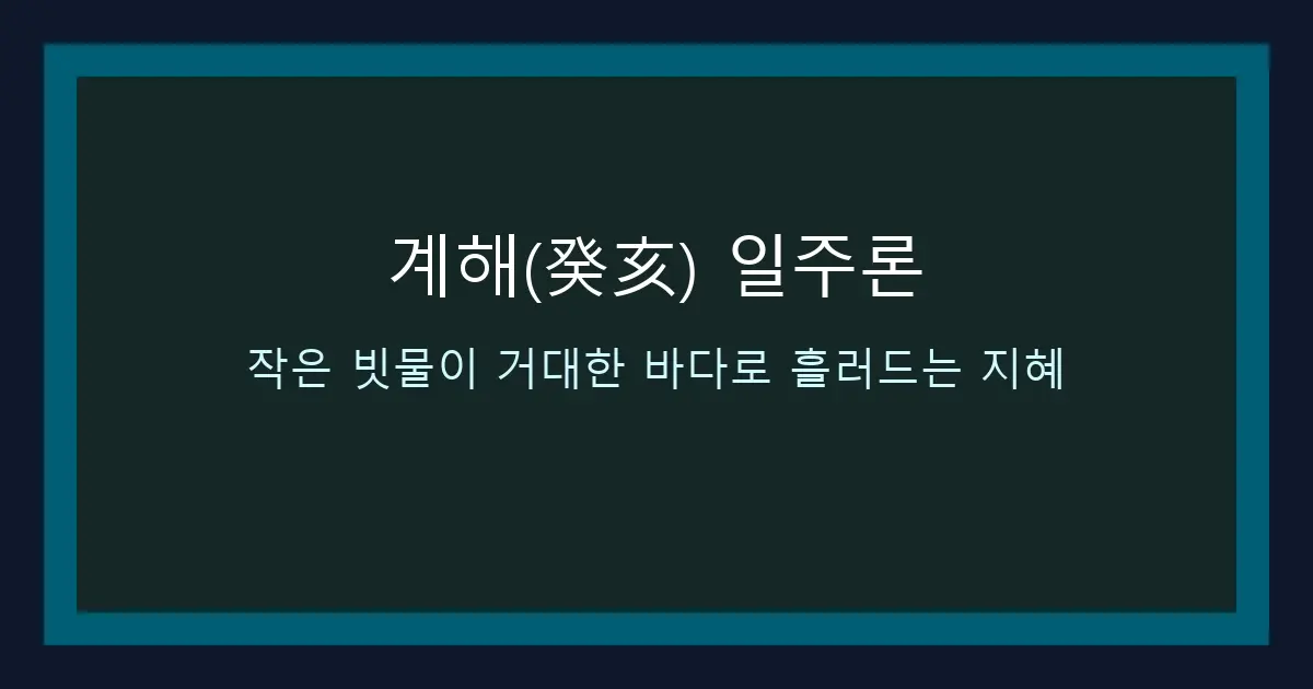 계해(癸亥) 일주론 — 작은 빗물이 거대한 바다로 흘러드는 지혜