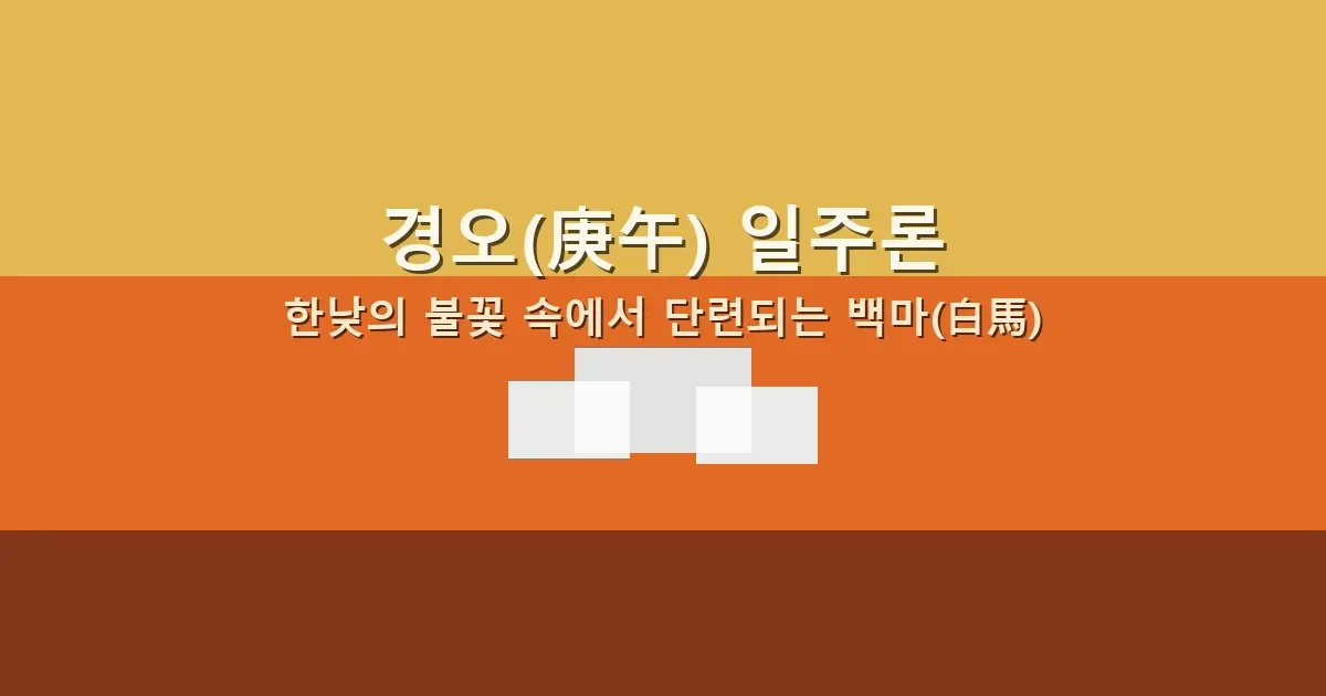 경오(庚午) 일주론 — 한낮의 불꽃 속에서 단련되는 백마(白馬)