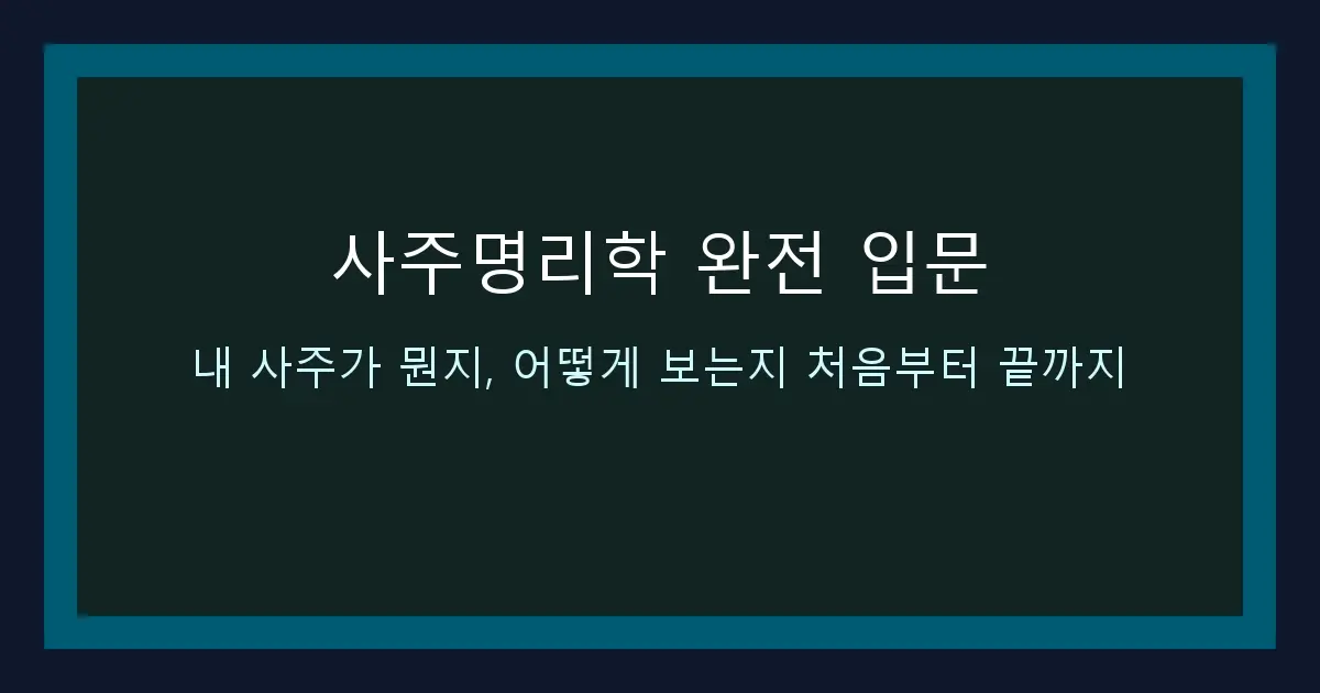 사주명리학 완전 입문 — 내 사주가 뭔지, 어떻게 보는지 처음부터 끝까지