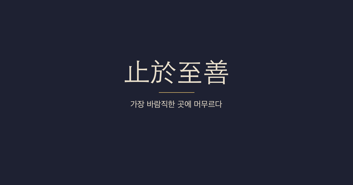대학 전문 3장 — 지어지선(止於至善) — 머물 자리와 역할별 덕목으로 풀어낸 지선의 기준