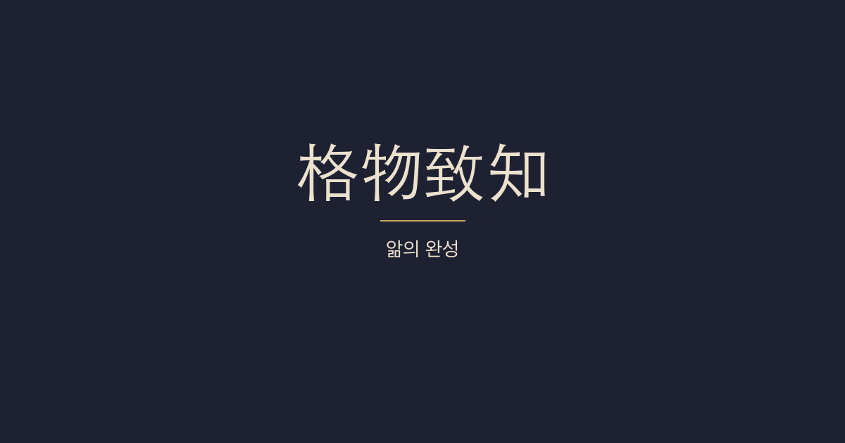 대학 전문 5장 — 격물치지(格物致知) — 사물의 이치를 궁구해 앎을 지극히 하는 공부