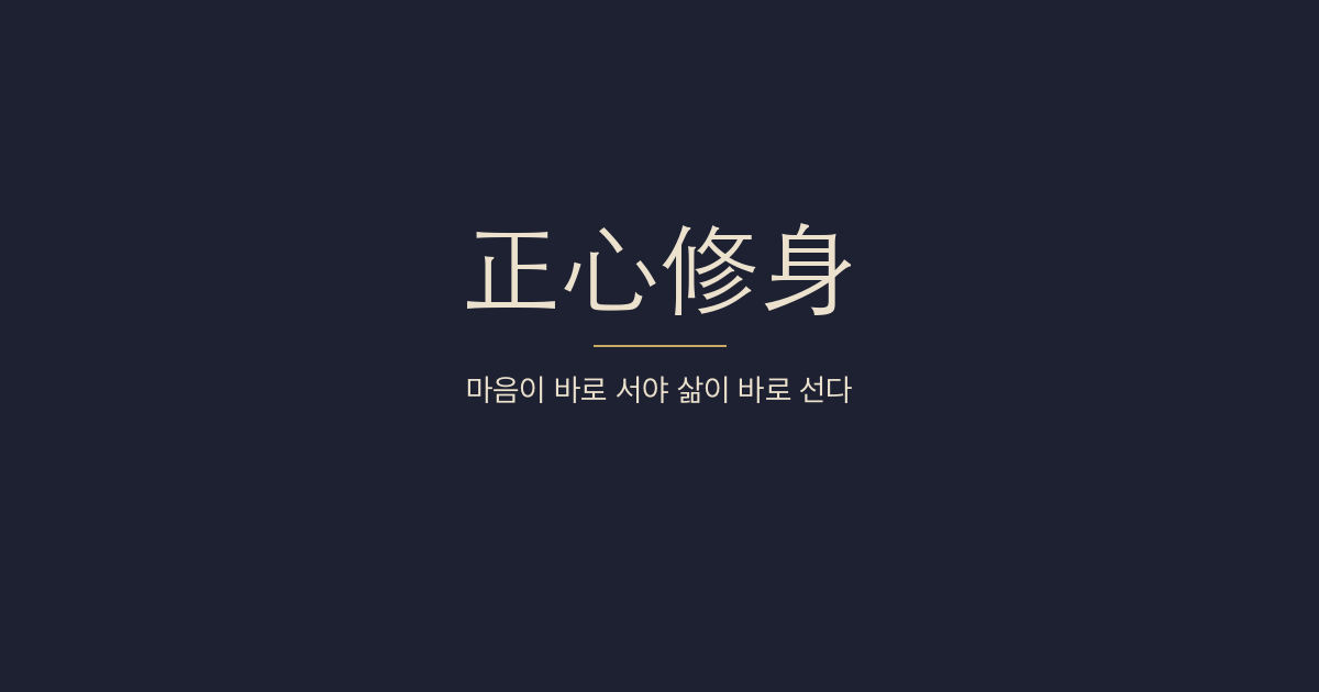 대학 전문 7장 — 정심수신(正心修身) — 분치(忿懥)·공구(恐懼)·호요(好樂)·우환(憂患)에 끌리면 마음의 바름을 잃는다