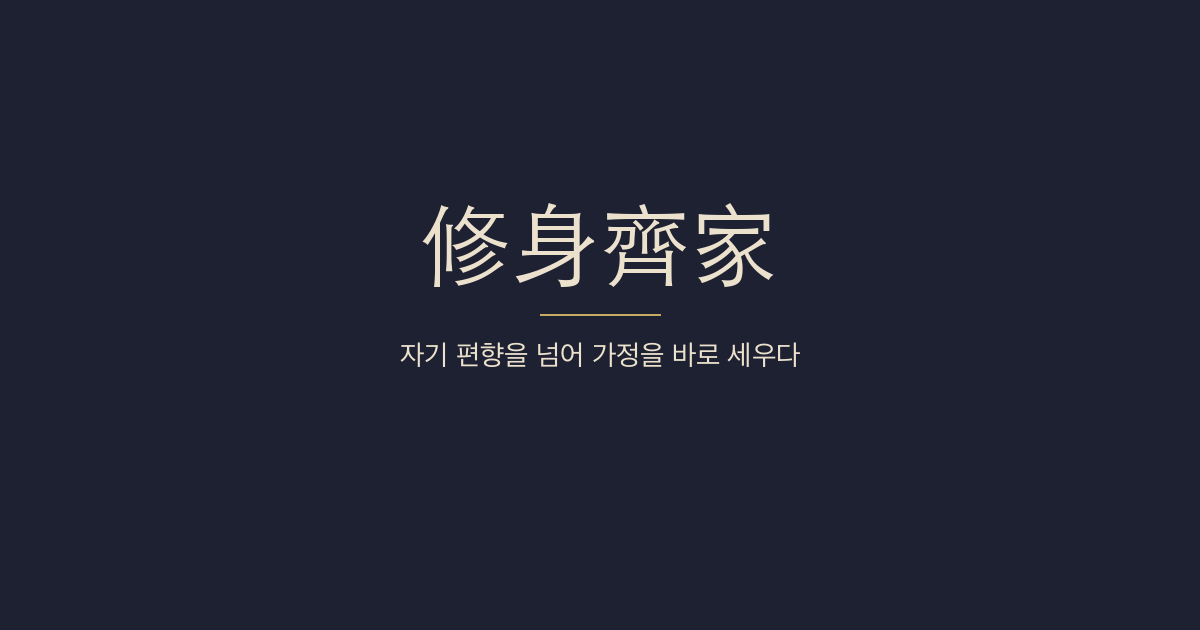 대학 전문 8장 — 수신제가(修身齊家) — 집안을 가지런히 함은 몸 닦음에 있고 감정의 치우침을 경계한다