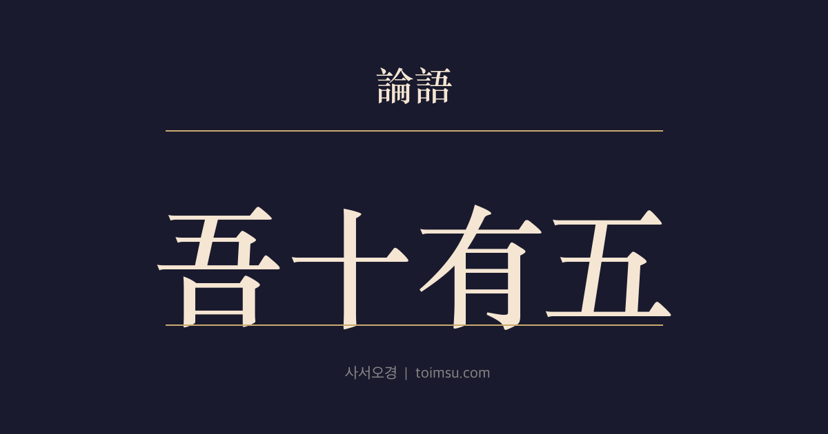 논어 위정 4장 — 오십유오(吾十有五) — 지우학(志于學)에서 종심소욕불유구(從心所欲不踰矩)까지 — 공자의 수양 단계와 배움의 완성