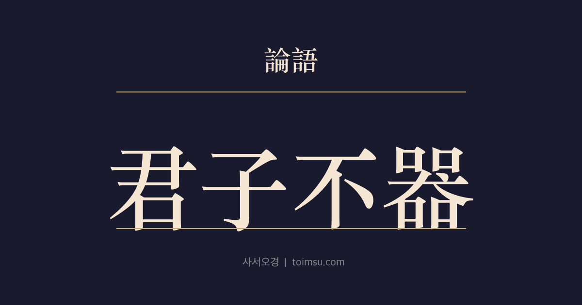 논어 위정 12장 — 군자불기(君子不器) — 군자는 한 가지 용도로 고정된 그릇이 아니다