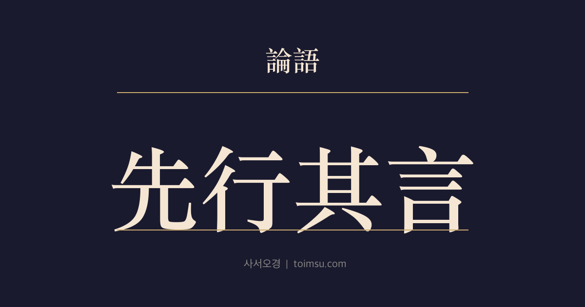 논어 위정 13장 — 선행기언(先行其言) — 군자는 먼저 행하고 그 뒤에 말이 따른다