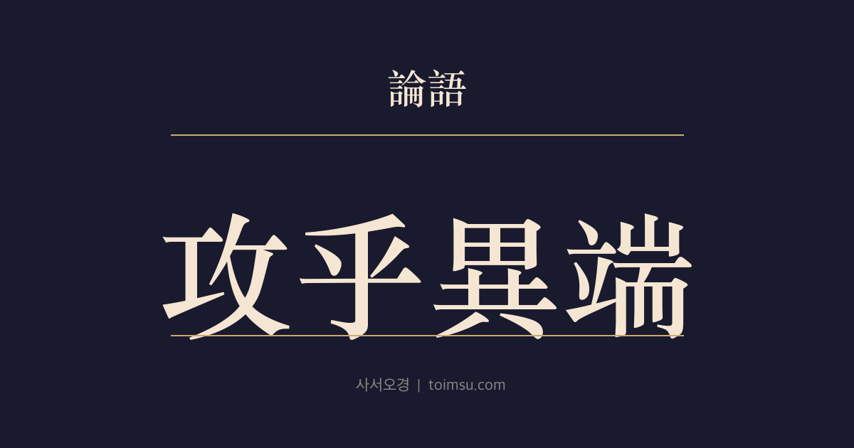 논어 위정 16장 — 공호이단(攻乎異端)·사해야이(斯害也已) — 편벽된 주장에 몰두하면 해로울 뿐이다