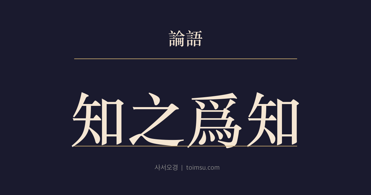 논어 위정 17장 — 지지위지(知之爲知) — 아는 것을 안다고, 모르는 것을 모른다고 하는 것이 참된 앎이다 — 자기 인식과 지적 정직함