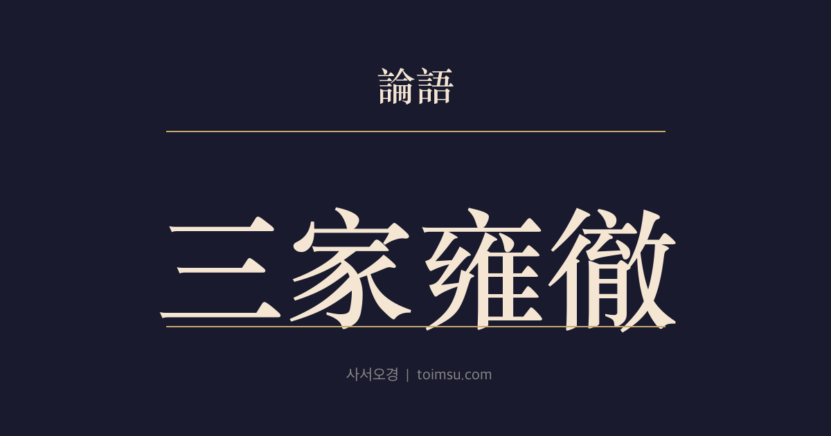 논어 팔일 2장 — 삼가옹철(三家雍徹) — 삼가(三家)가 옹시(雍詩)를 제사에 써 참람한 예를 드러내다