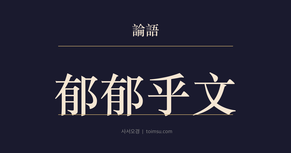 논어 팔일 14장 — 욱욱호문(郁郁乎文) — 주나라는 두 왕조를 거울삼아 문을 이루었고 공자는 주를 따르겠다