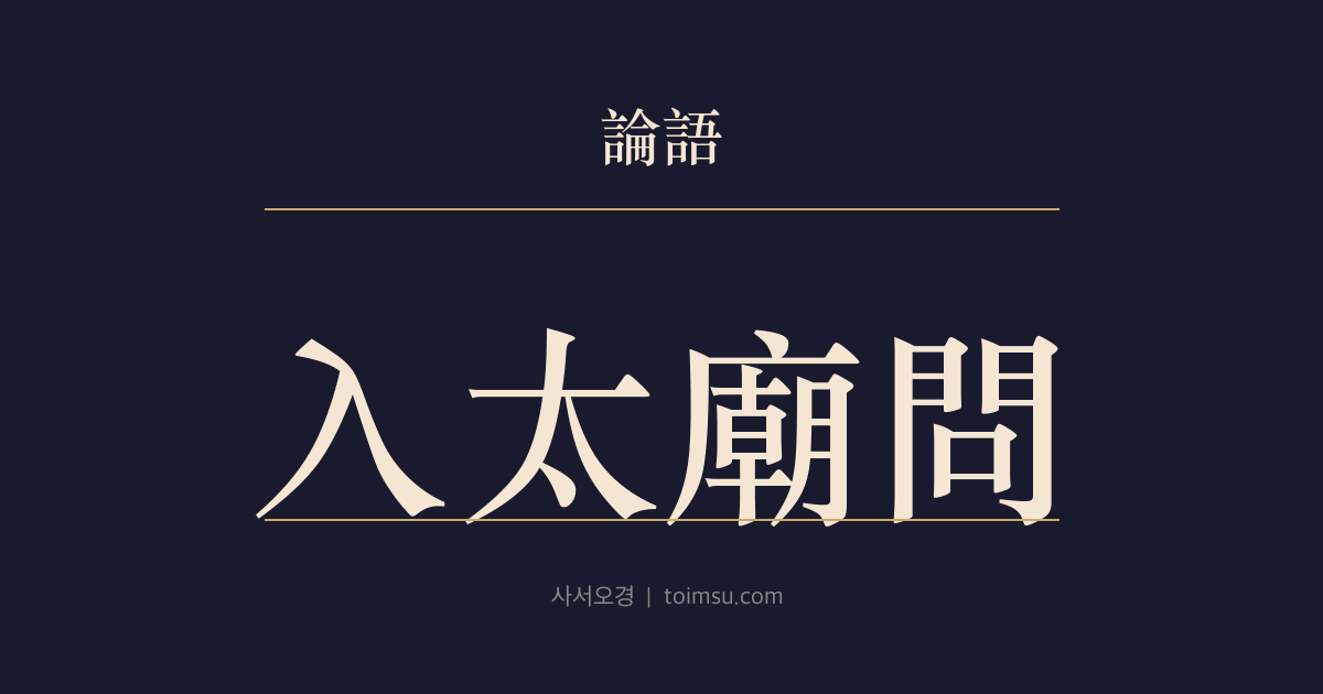 논어 팔일 15장 — 입태묘문(入太廟問) — 태묘에서 일마다 묻는 것이 곧 예다