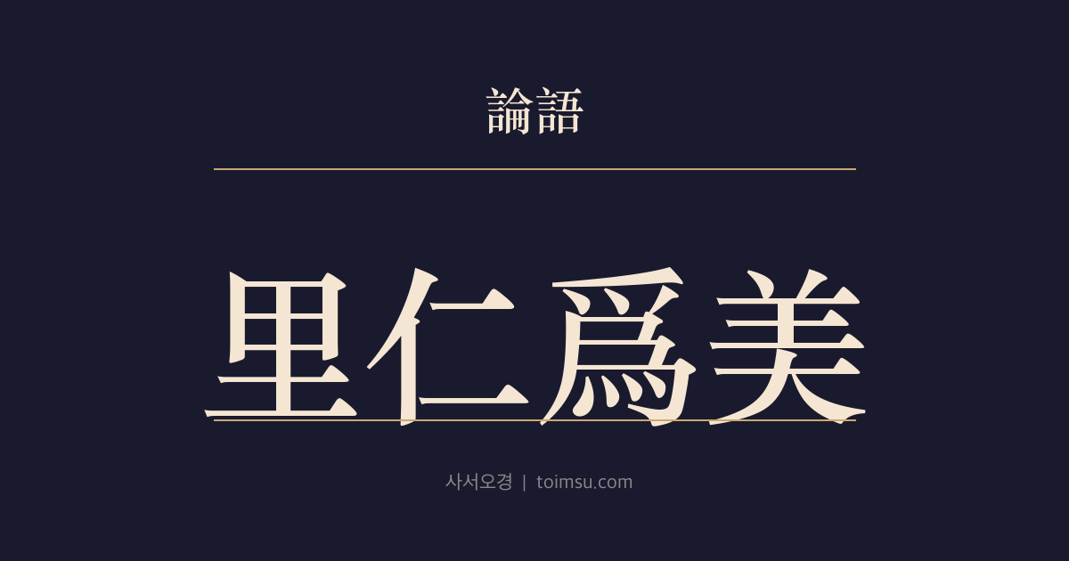 논어 이인 1장 — 이인위미(里仁爲美) — 어진 곳에 머무는 것이 삶의 아름다움 — 거처 선택과 지혜의 분별