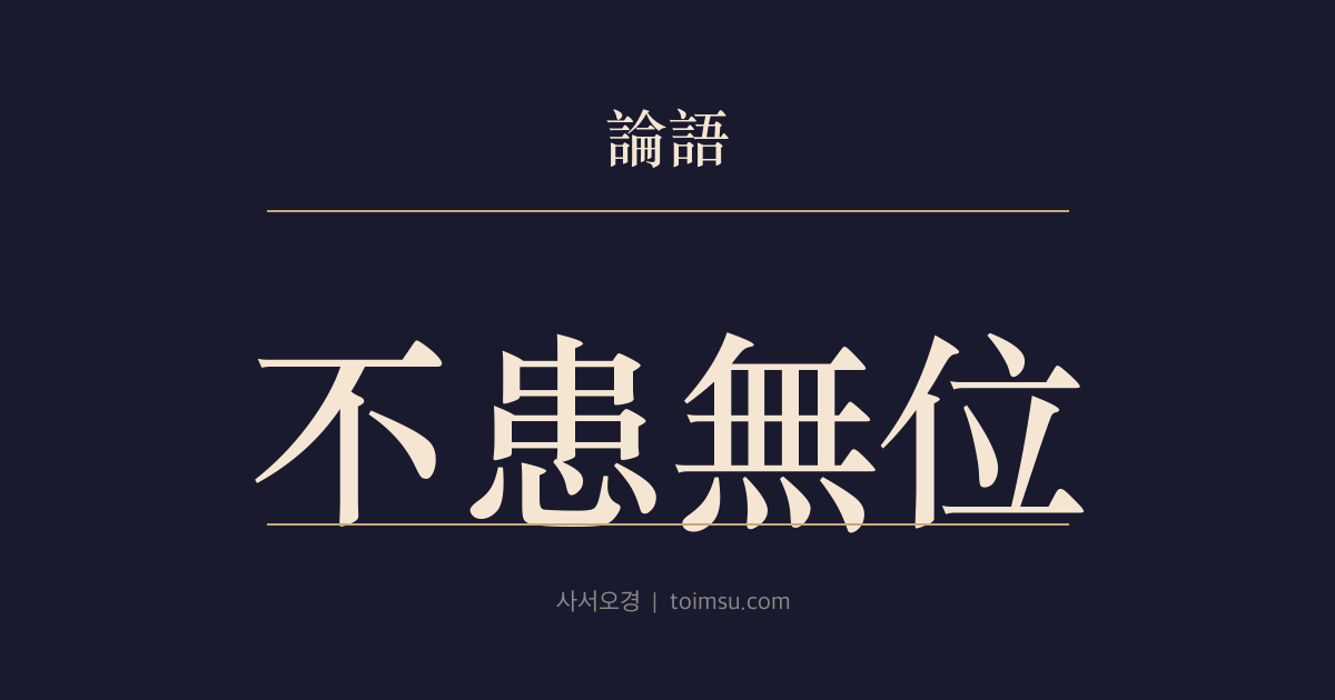 논어 이인 14장 — 불환무위(不患無位) — 자리가 없음을 근심하지 말고 설 수 있는 바를 근심하라 — 지위·인정보다 자기 수양의 실질을 먼저