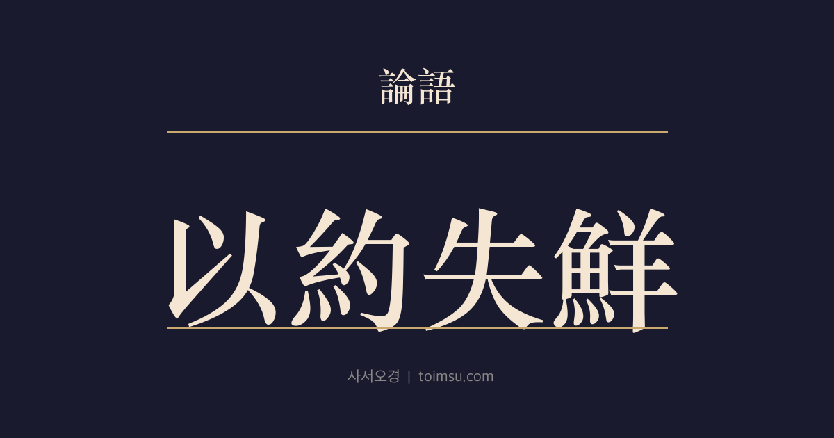 논어 이인 23장 — 이약실선(以約失鮮) — 절제와 근신은 큰 손실을 막는다