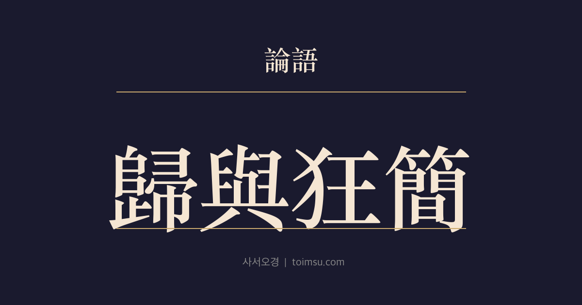 논어 공야장 21장 — 귀여광간(歸與狂簡) — 뜻은 크고 거칠지만 다듬는 법을 모르는 제자들