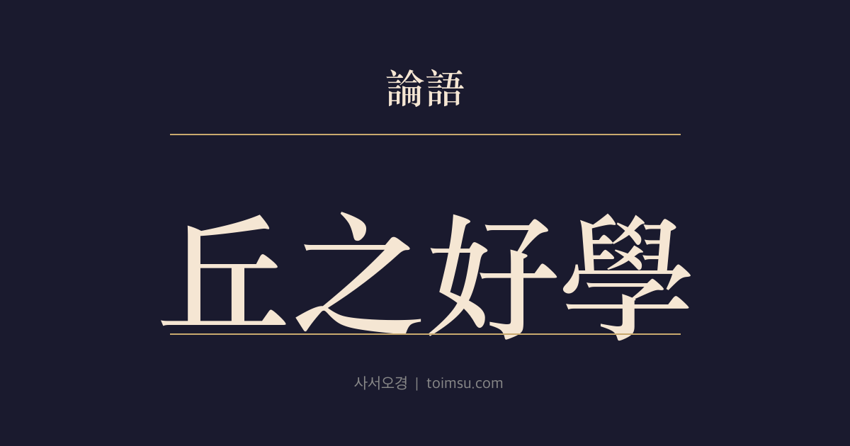 논어 공야장 27장 — 구지호학(丘之好學) — 충신(忠信)은 여럿이나 배움을 좋아함은 나만 못하다